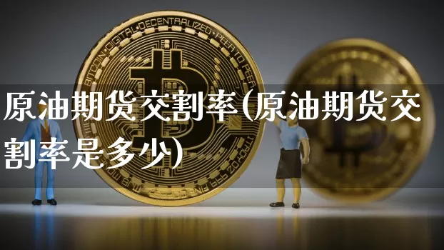 原油期货交割率(原油期货交割率是多少)_https://www.tuogunzhijia.com_恒指期货_第1张