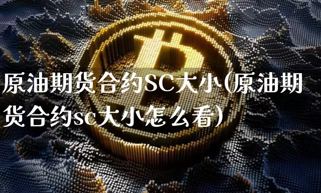 原油期货合约SC大小(原油期货合约sc大小怎么看)_https://www.tuogunzhijia.com_纳指期货_第1张