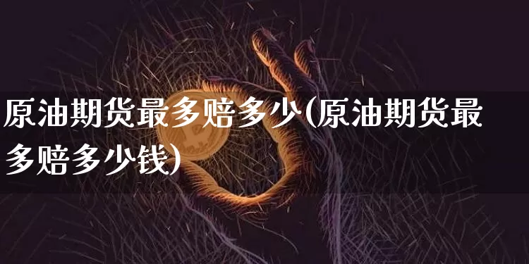 原油期货最多赔多少(原油期货最多赔多少钱)_https://www.tuogunzhijia.com_黄金期货_第1张