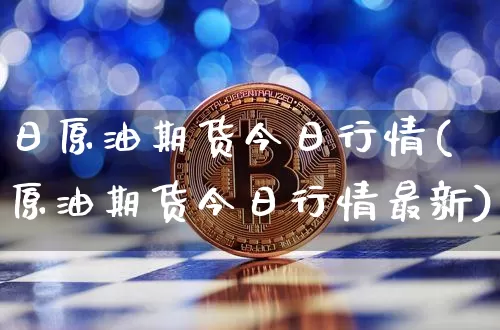 日原油期货今日行情(原油期货今日行情最新)_https://www.tuogunzhijia.com_恒指期货_第1张