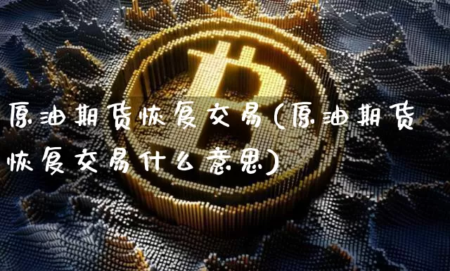 原油期货恢复交易(原油期货恢复交易什么意思)_https://www.tuogunzhijia.com_国际期货_第1张