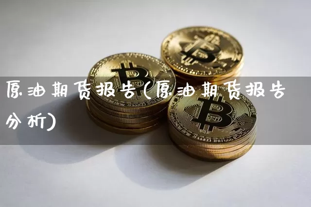 原油期货报告(原油期货报告分析)_https://www.tuogunzhijia.com_内盘期货_第1张