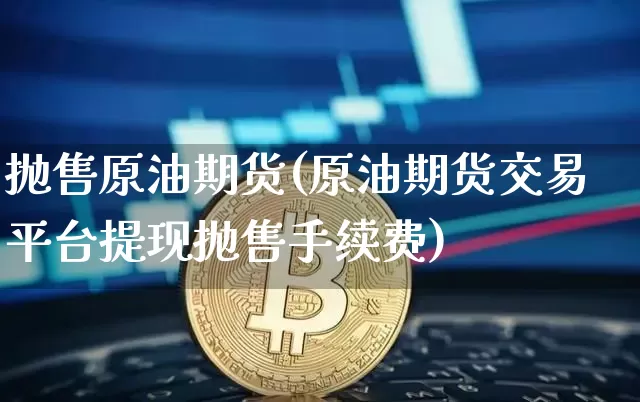 抛售原油期货(原油期货交易平台提现抛售手续费)_https://www.tuogunzhijia.com_黄金期货_第1张