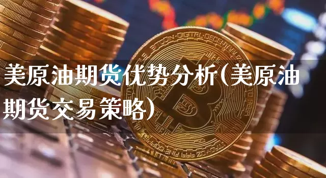 美原油期货优势分析(美原油期货交易策略)_https://www.tuogunzhijia.com_原油期货_第1张