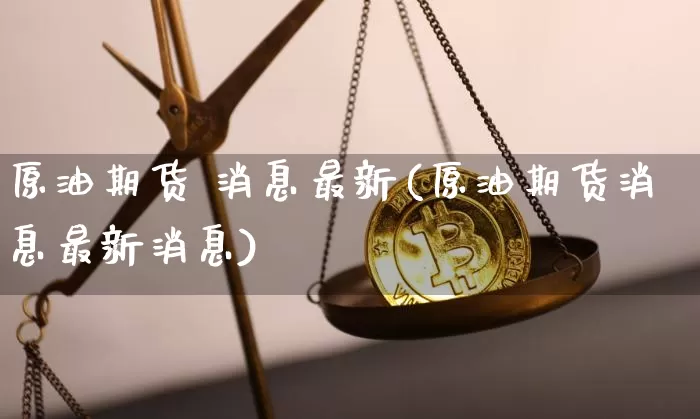 原油期货 消息最新(原油期货消息最新消息)_https://www.tuogunzhijia.com_道指期货_第1张
