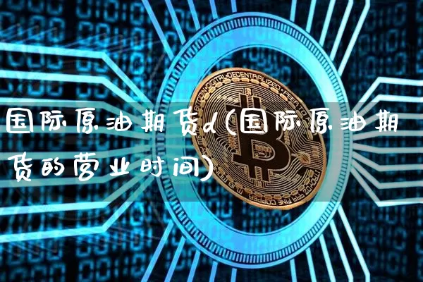 国际原油期货d(国际原油期货的营业时间)_https://www.tuogunzhijia.com_纳指期货_第1张
