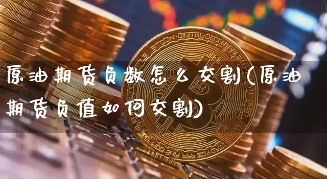 原油期货负数怎么交割(原油期货负值如何交割)_https://www.tuogunzhijia.com_内盘期货_第1张