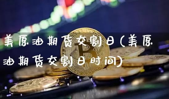 美原油期货交割日(美原油期货交割日时间)_https://www.tuogunzhijia.com_恒指期货_第1张