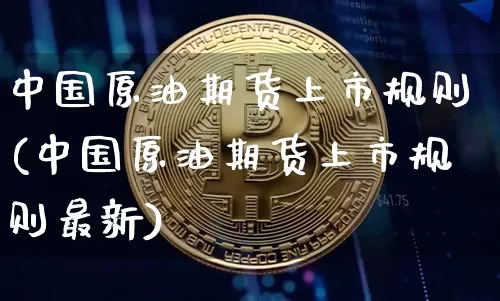 中国原油期货上市规则(中国原油期货上市规则最新)_https://www.tuogunzhijia.com_纳指期货_第1张