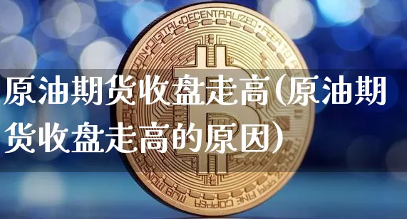 原油期货收盘走高(原油期货收盘走高的原因)_https://www.tuogunzhijia.com_恒指期货_第1张