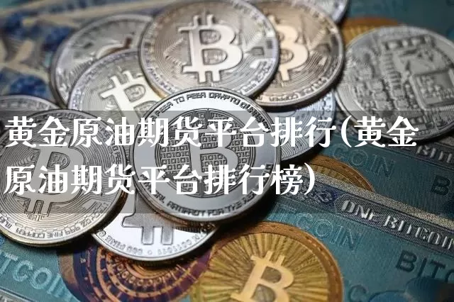 黄金原油期货平台排行(黄金原油期货平台排行榜)_https://www.tuogunzhijia.com_纳指期货_第1张