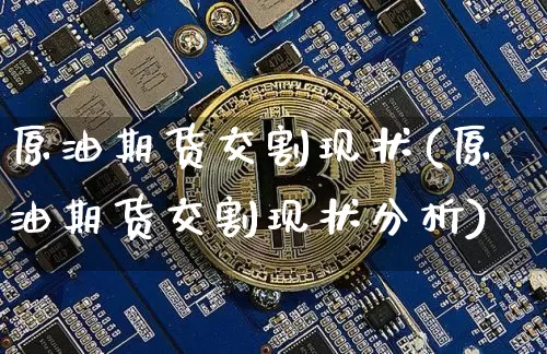 原油期货交割现状(原油期货交割现状分析)_https://www.tuogunzhijia.com_道指期货_第1张