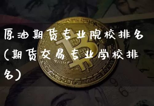 原油期货专业院校排名(期货交易专业学校排名)_https://www.tuogunzhijia.com_国际期货_第1张