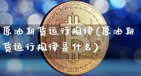 原油期货运行规律(原油期货运行规律是什么)_https://www.tuogunzhijia.com_道指期货_第1张
