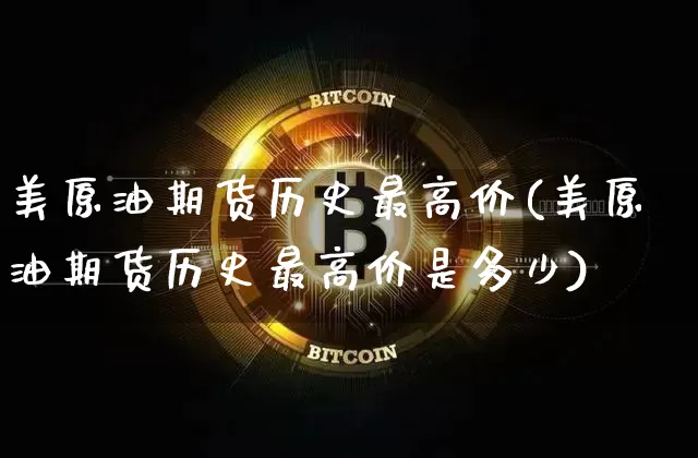 美原油期货历史最高价(美原油期货历史最高价是多少)_https://www.tuogunzhijia.com_道指期货_第1张