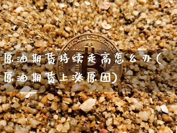 原油期货持续走高怎么办(原油期货上涨原因)_https://www.tuogunzhijia.com_国际期货_第1张