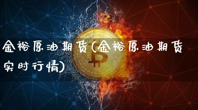 金裕原油期货(金裕原油期货实时行情)_https://www.tuogunzhijia.com_内盘期货_第1张