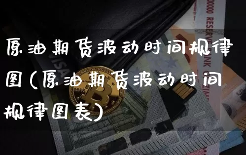 原油期货波动时间规律图(原油期货波动时间规律图表)_https://www.tuogunzhijia.com_纳指期货_第1张