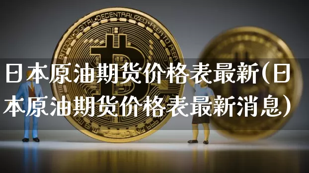 日本原油期货价格表最新(日本原油期货价格表最新消息)_https://www.tuogunzhijia.com_道指期货_第1张
