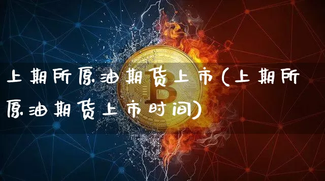 上期所原油期货上市(上期所原油期货上市时间)_https://www.tuogunzhijia.com_内盘期货_第1张