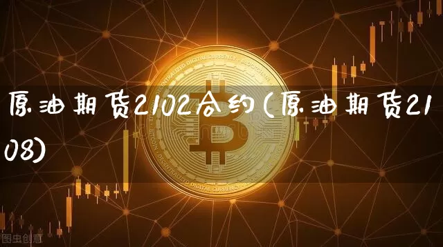 原油期货2102合约(原油期货2108)_https://www.tuogunzhijia.com_恒指期货_第1张