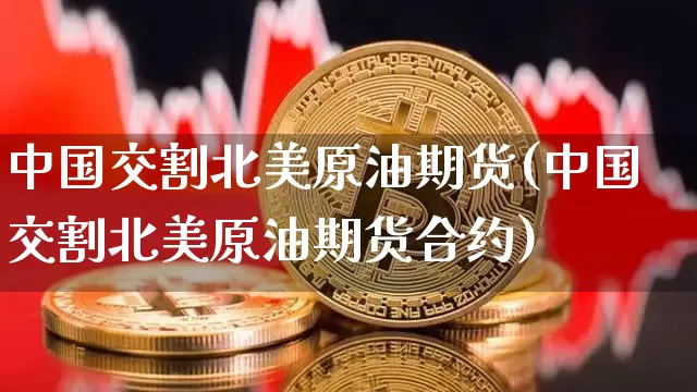 中国交割北美原油期货(中国交割北美原油期货合约)_https://www.tuogunzhijia.com_道指期货_第1张
