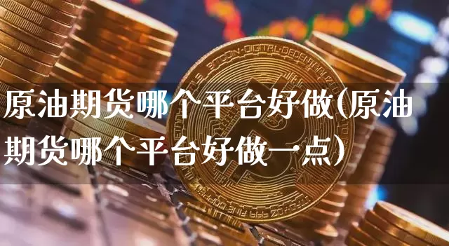 原油期货哪个平台好做(原油期货哪个平台好做一点)_https://www.tuogunzhijia.com_纳指期货_第1张