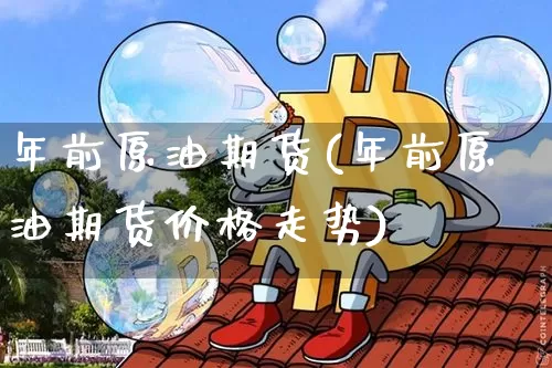 年前原油期货(年前原油期货价格走势)_https://www.tuogunzhijia.com_恒指期货_第1张