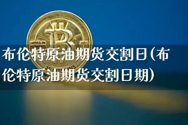 布伦特原油期货交割日(布伦特原油期货交割日期)_https://www.tuogunzhijia.com_道指期货_第1张
