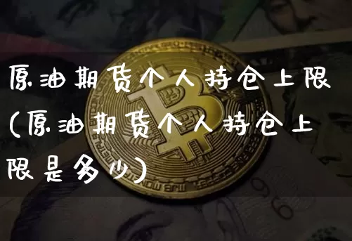 原油期货个人持仓上限(原油期货个人持仓上限是多少)_https://www.tuogunzhijia.com_恒指期货_第1张