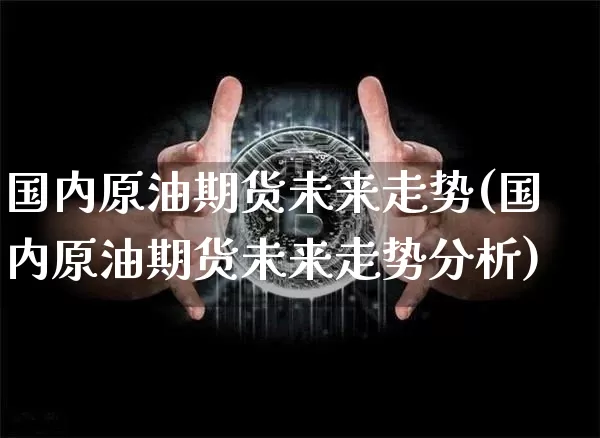 国内原油期货未来走势(国内原油期货未来走势分析)_https://www.tuogunzhijia.com_道指期货_第1张