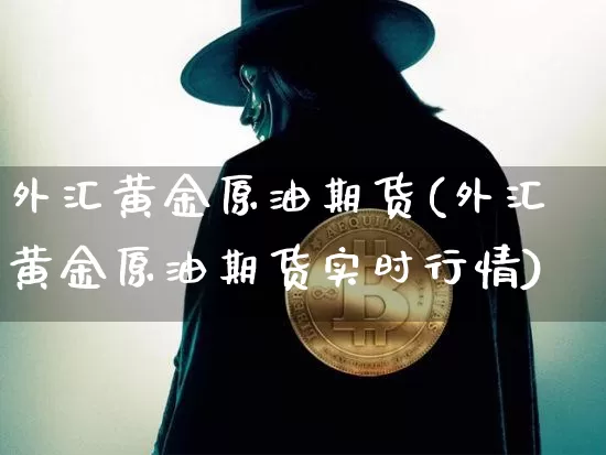 外汇黄金原油期货(外汇黄金原油期货实时行情)_https://www.tuogunzhijia.com_道指期货_第1张