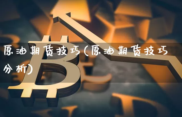 原油期货技巧(原油期货技巧分析)_https://www.tuogunzhijia.com_黄金期货_第1张
