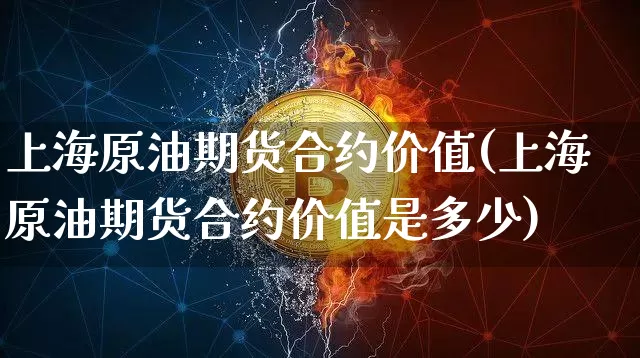 上海原油期货合约价值(上海原油期货合约价值是多少)_https://www.tuogunzhijia.com_内盘期货_第1张