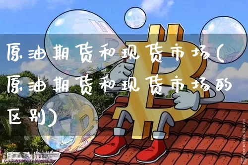 原油期货和现货市场(原油期货和现货市场的区别)_https://www.tuogunzhijia.com_纳指期货_第1张
