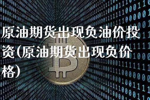 原油期货出现负油价投资(原油期货出现负价格)_https://www.tuogunzhijia.com_道指期货_第1张