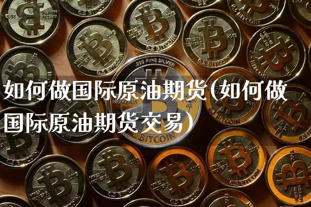 如何做国际原油期货(如何做国际原油期货交易)_https://www.tuogunzhijia.com_恒指期货_第1张