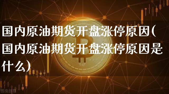 国内原油期货开盘涨停原因(国内原油期货开盘涨停原因是什么)_https://www.tuogunzhijia.com_恒指期货_第1张