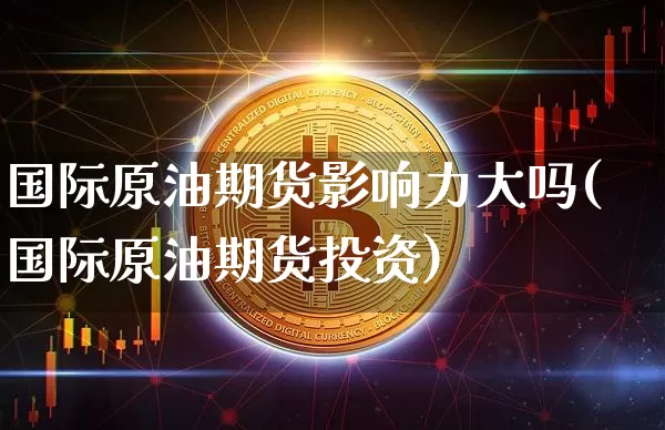 国际原油期货影响力大吗(国际原油期货投资)_https://www.tuogunzhijia.com_恒指期货_第1张