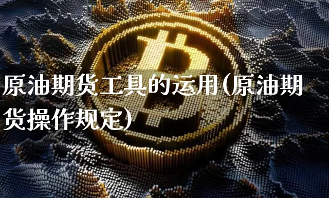 原油期货工具的运用(原油期货操作规定)_https://www.tuogunzhijia.com_原油期货_第1张