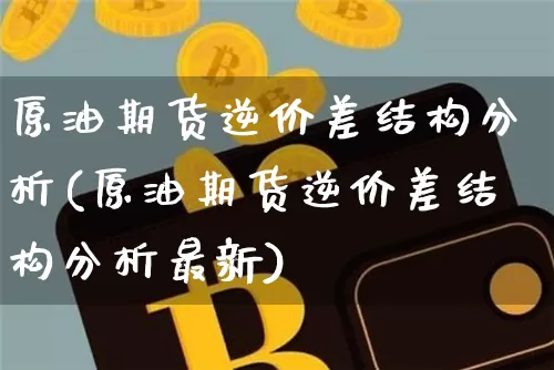 原油期货逆价差结构分析(原油期货逆价差结构分析最新)_https://www.tuogunzhijia.com_道指期货_第1张