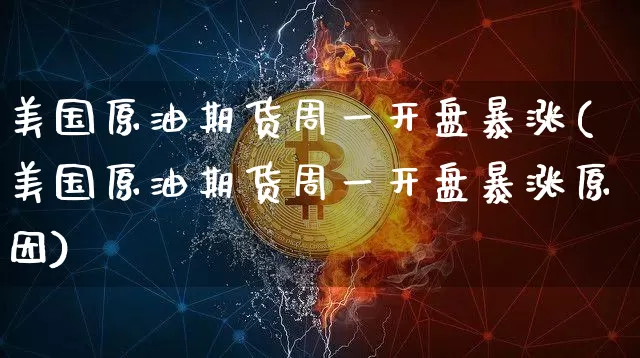 美国原油期货周一开盘暴涨(美国原油期货周一开盘暴涨原因)_https://www.tuogunzhijia.com_内盘期货_第1张