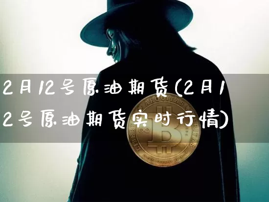 2月12号原油期货(2月12号原油期货实时行情)_https://www.tuogunzhijia.com_道指期货_第1张