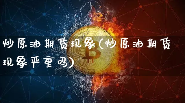 炒原油期货现象(炒原油期货现象严重吗)_https://www.tuogunzhijia.com_内盘期货_第1张