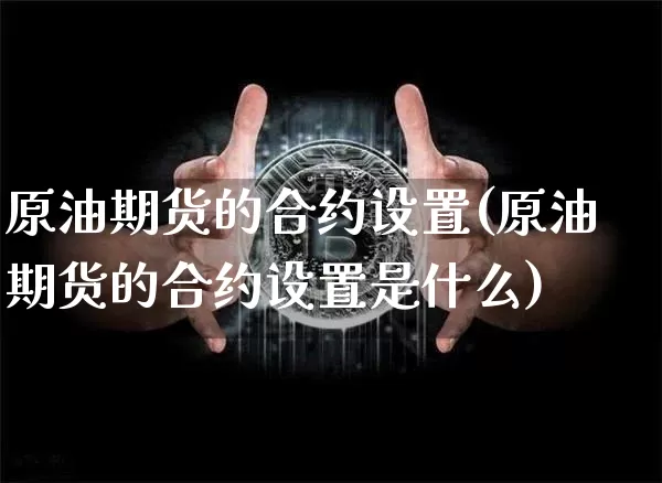 原油期货的合约设置(原油期货的合约设置是什么)_https://www.tuogunzhijia.com_内盘期货_第1张