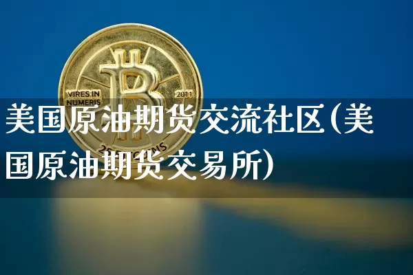 美国原油期货交流社区(美国原油期货交易所)_https://www.tuogunzhijia.com_道指期货_第1张