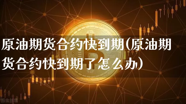 原油期货合约快到期(原油期货合约快到期了怎么办)_https://www.tuogunzhijia.com_恒指期货_第1张