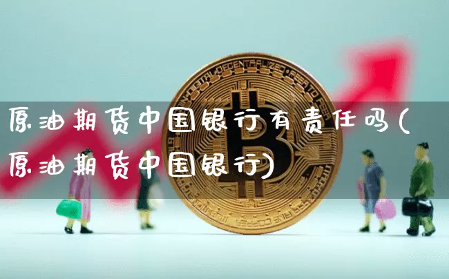 原油期货中国银行有责任吗(原油期货中国银行)_https://www.tuogunzhijia.com_黄金期货_第1张