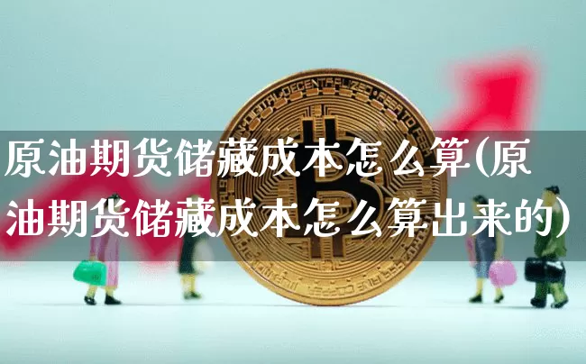原油期货储藏成本怎么算(原油期货储藏成本怎么算出来的)_https://www.tuogunzhijia.com_纳指期货_第1张