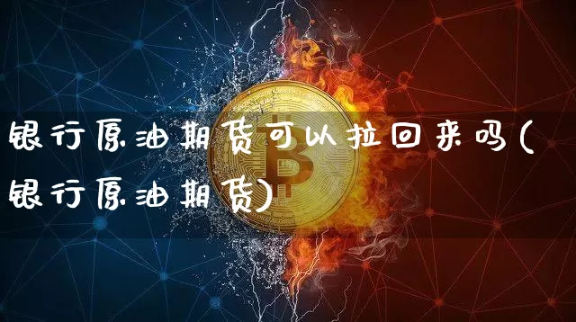 银行原油期货可以拉回来吗(银行原油期货)_https://www.tuogunzhijia.com_原油期货_第1张